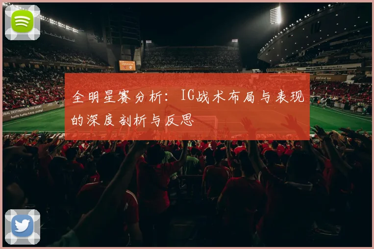 全明星赛分析：IG战术布局与表现的深度剖析与反思