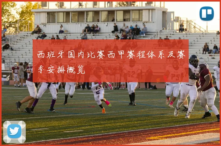 西班牙国内比赛西甲赛程体系及赛季安排概览