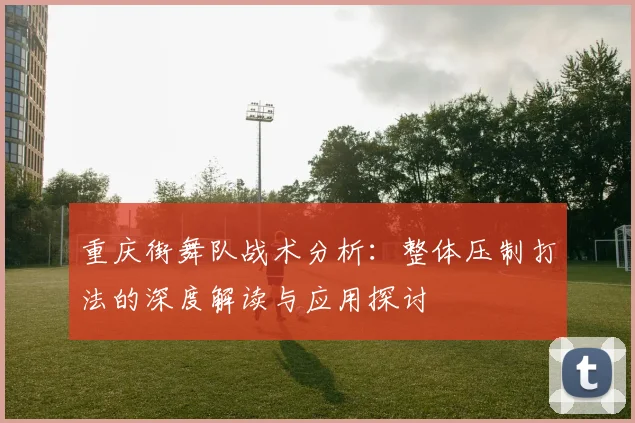 重庆街舞队战术分析：整体压制打法的深度解读与应用探讨