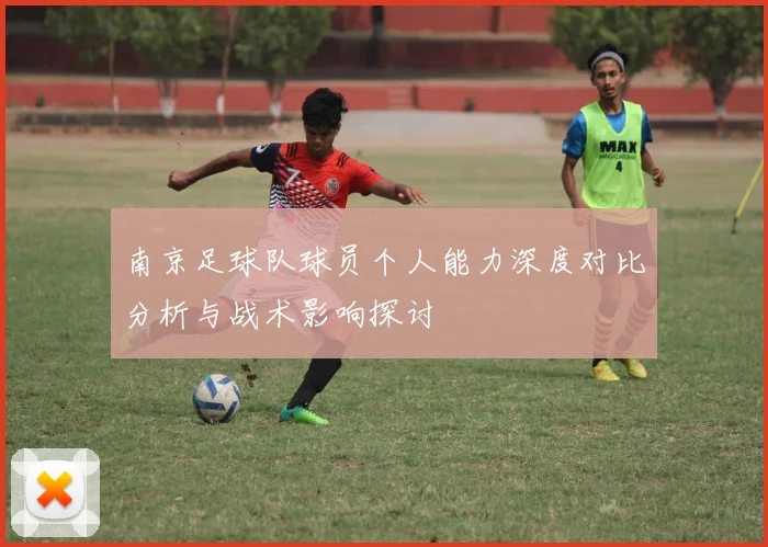 南京足球队球员个人能力深度对比分析与战术影响探讨