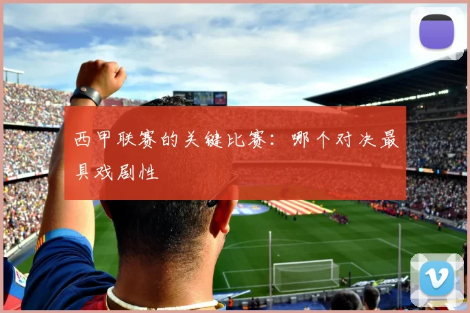 西甲联赛的关键比赛：哪个对决最具戏剧性
